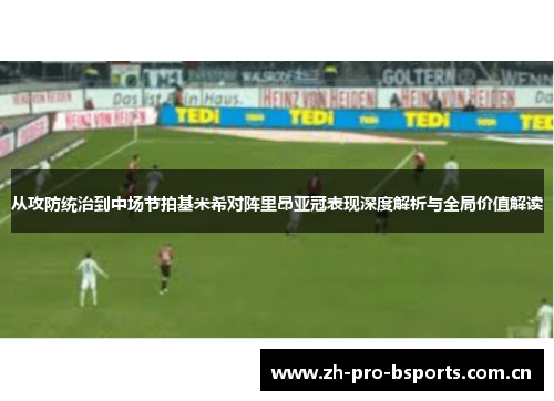 从攻防统治到中场节拍基米希对阵里昂亚冠表现深度解析与全局价值解读 从攻防统治到中场节拍基米希对阵里昂亚冠表现深度解析与全局价值解读