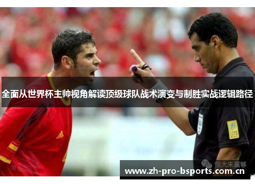 全面从世界杯主帅视角解读顶级球队战术演变与制胜实战逻辑路径 全面从世界杯主帅视角解读顶级球队战术演变与制胜实战逻辑路径